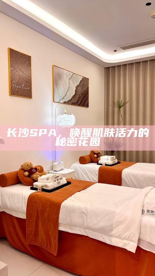 长沙SPA，解锁肌肤活力的秘密花园
