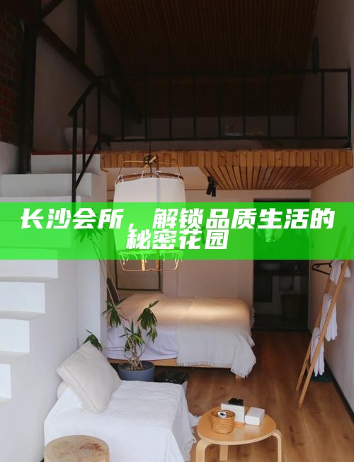 长沙会所，解锁品质生活的秘密花园