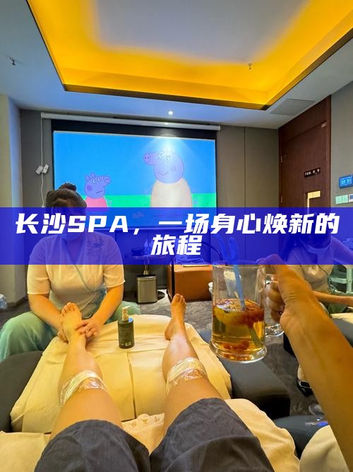 长沙SPA，一场唤醒身心的新旅程